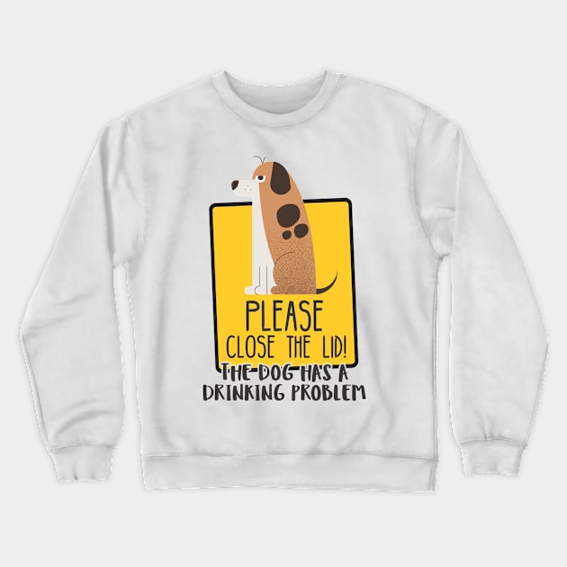 Close The Lid, The Dog Has A Drinking Problem Funny Doggo Meme Sign For Your Bathroom! Crewneck Sweatshirt by Crazy Collective